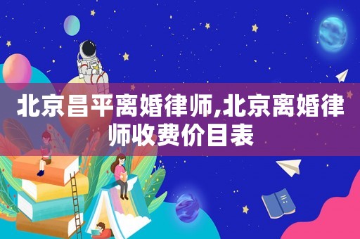北京昌平離婚律師,北京離婚律師收費(fèi)價(jià)目表