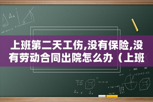 上班第二天工傷,沒有保險,沒有勞動合同出院怎么辦（上班第二天工傷）