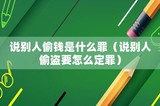 說別人偷錢是什么罪（說別人偷盜要怎么定罪）