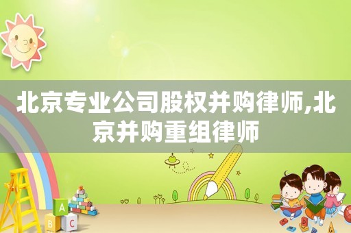北京專業(yè)公司股權(quán)并購律師,北京并購重組律師