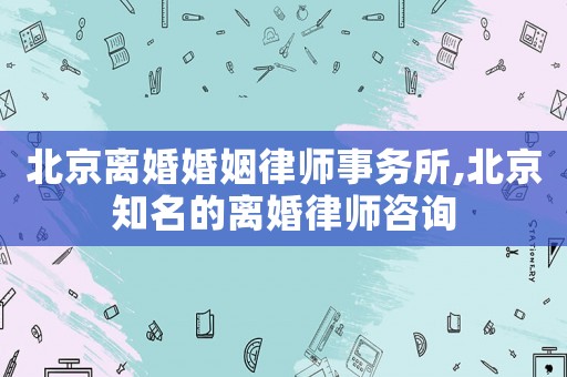 北京離婚婚姻律師事務所,北京知名的離婚律師咨詢