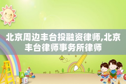 北京周邊豐臺投融資律師,北京豐臺律師事務所律師