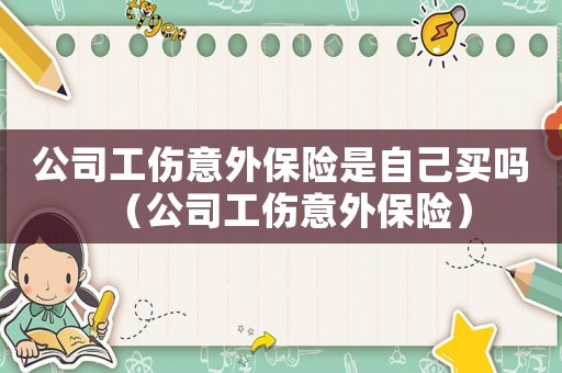 公司工傷意外保險是自己買嗎（公司工傷意外保險）
