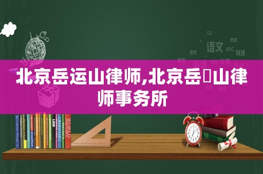 北京岳運山律師,北京岳屾山律師事務所