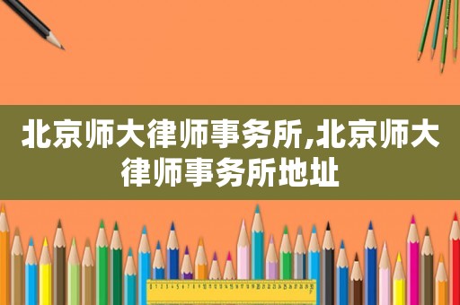 北京師大律師事務所,北京師大律師事務所地址