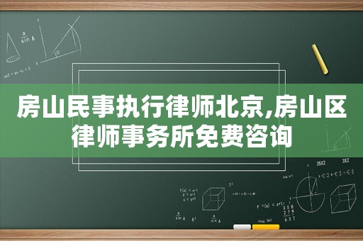 房山民事執行律師北京,房山區律師事務所免費咨詢