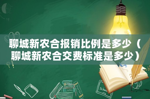 聊城新農合報銷比例是多少（聊城新農合交費標準是多少）
