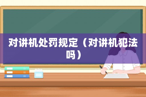 對講機處罰規定（對講機犯法嗎）