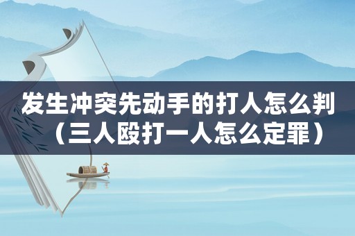 發生沖突先動手的打人怎么判（三人毆打一人怎么定罪）