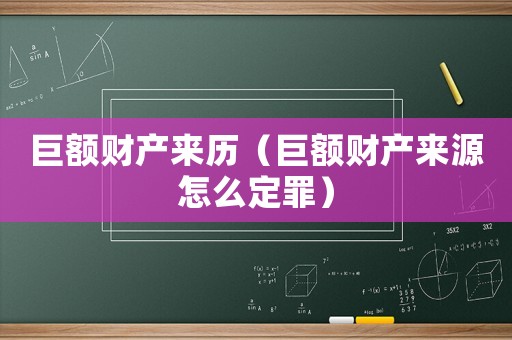 巨額財產來歷（巨額財產來源怎么定罪）