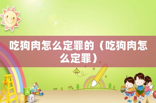吃狗肉怎么定罪的（吃狗肉怎么定罪）