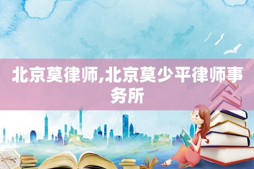 北京莫律師,北京莫少平律師事務所
