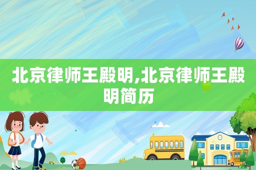 北京律師王殿明,北京律師王殿明簡歷