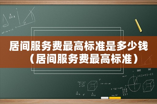 居間服務費最高標準是多少錢（居間服務費最高標準）