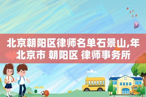 北京朝陽區律師名單石景山,年北京市 朝陽區 律師事務所