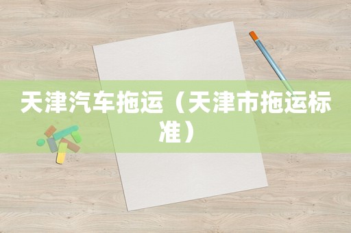 天津汽車拖運(yùn)（天津市拖運(yùn)標(biāo)準(zhǔn)）