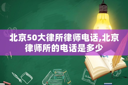 北京50大律所律師電話,北京律師所的電話是多少