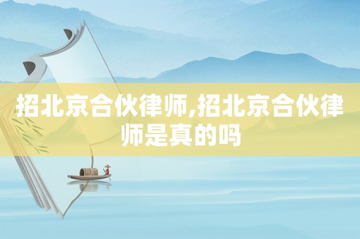 招北京合伙律師,招北京合伙律師是真的嗎
