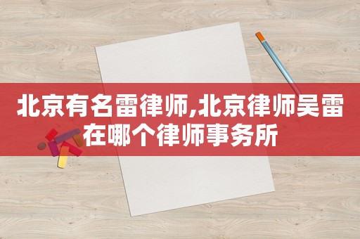 北京有名雷律師,北京律師吳雷在哪個律師事務所