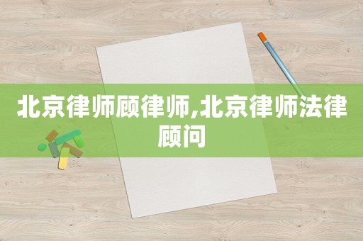 北京律師顧律師,北京律師法律顧問
