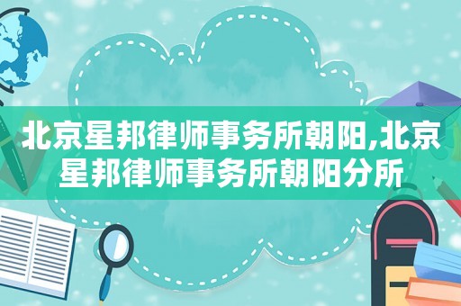 北京星邦律師事務(wù)所朝陽,北京星邦律師事務(wù)所朝陽分所