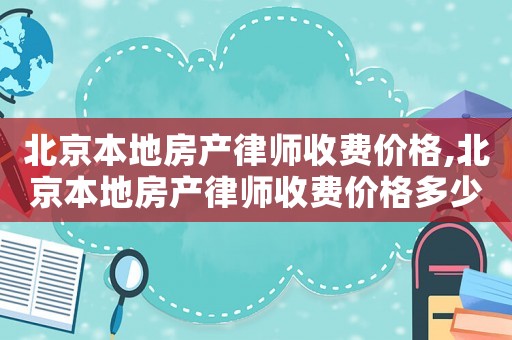 北京本地房產律師收費價格,北京本地房產律師收費價格多少