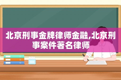 北京刑事金牌律師金融,北京刑事案件著名律師