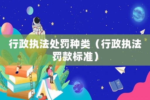 行政執法處罰種類（行政執法罰款標準）