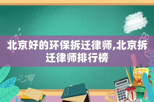 北京好的環保拆遷律師,北京拆遷律師排行榜