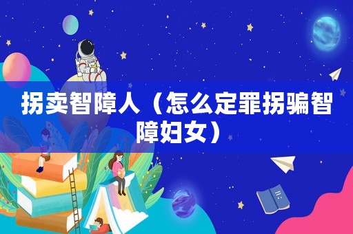 拐賣智障人（怎么定罪拐騙智障婦女）