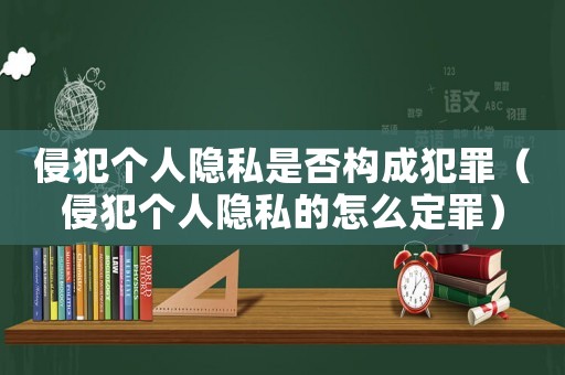侵犯個人隱私是否構成犯罪（侵犯個人隱私的怎么定罪）
