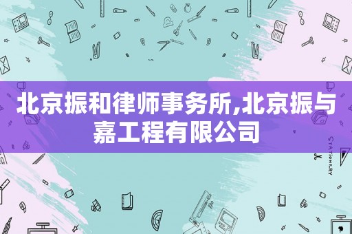 北京振和律師事務所,北京振與嘉工程有限公司