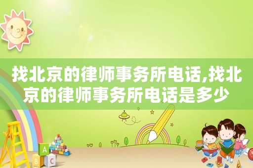 找北京的律師事務(wù)所電話,找北京的律師事務(wù)所電話是多少