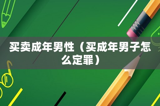 買賣成年男性（買成年男子怎么定罪）