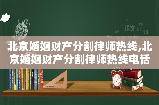 北京婚姻財產分割律師熱線,北京婚姻財產分割律師熱線電話