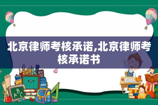 北京律師考核承諾,北京律師考核承諾書