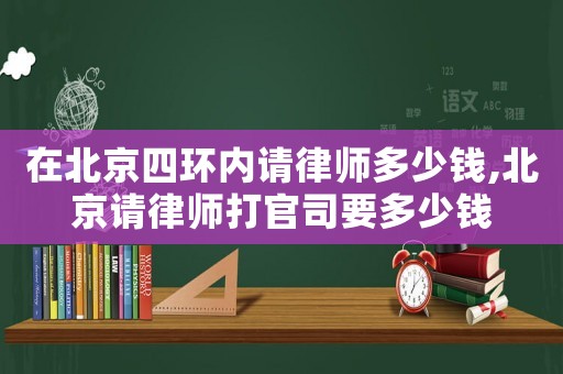 在北京四環內請律師多少錢,北京請律師打官司要多少錢