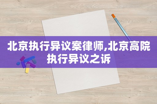 北京執(zhí)行異議案律師,北京高院執(zhí)行異議之訴