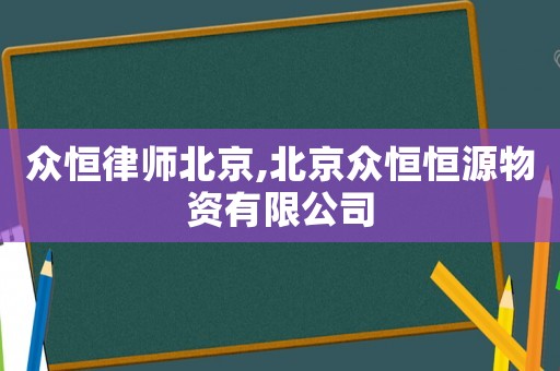 眾恒律師北京,北京眾恒恒源物資有限公司