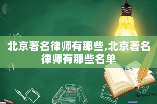 北京著名律師有那些,北京著名律師有那些名單