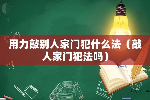 用力敲別人家門犯什么法（敲人家門犯法嗎）