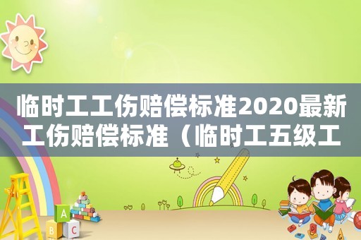 臨時(shí)工工傷賠償標(biāo)準(zhǔn)2020最新工傷賠償標(biāo)準(zhǔn)（臨時(shí)工五級工傷如何賠付）