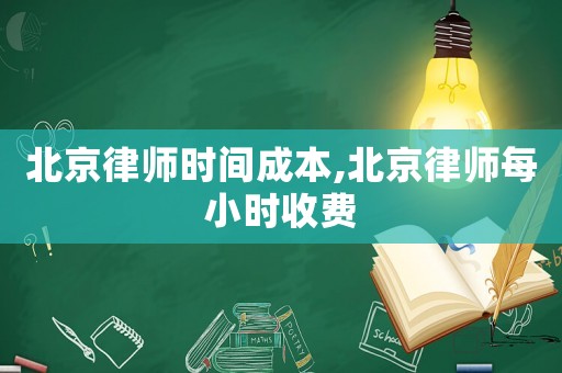 北京律師時間成本,北京律師每小時收費
