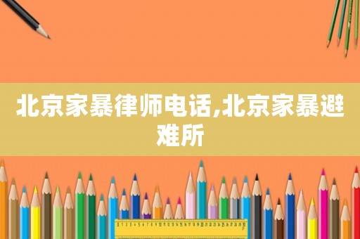 北京家暴律師電話,北京家暴避難所