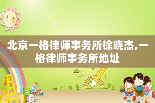 北京一格律師事務(wù)所徐曉杰,一格律師事務(wù)所地址