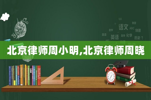 北京律師周小明,北京律師周曉