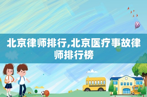 北京律師排行,北京醫療事故律師排行榜
