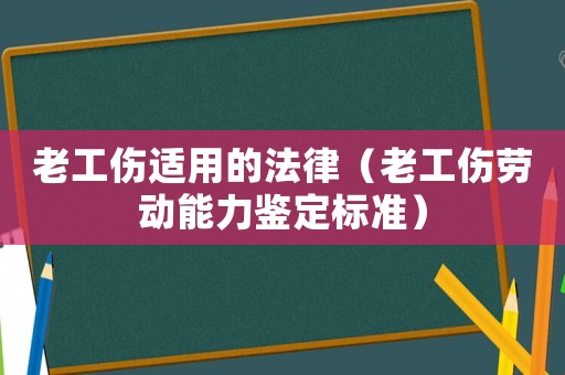 老工傷適用的法律（老工傷勞動能力鑒定標準）