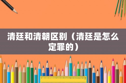 清廷和清朝區別（清廷是怎么定罪的）