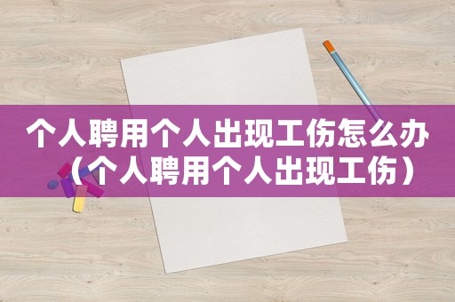 個人聘用個人出現工傷怎么辦（個人聘用個人出現工傷）